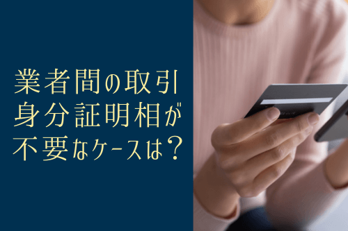 業者間の取引で、身分証明相が不要なケースは？