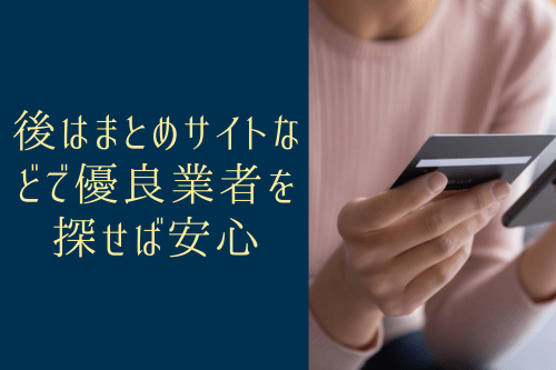 後はまとめサイトなどで優良業者を探せば安心